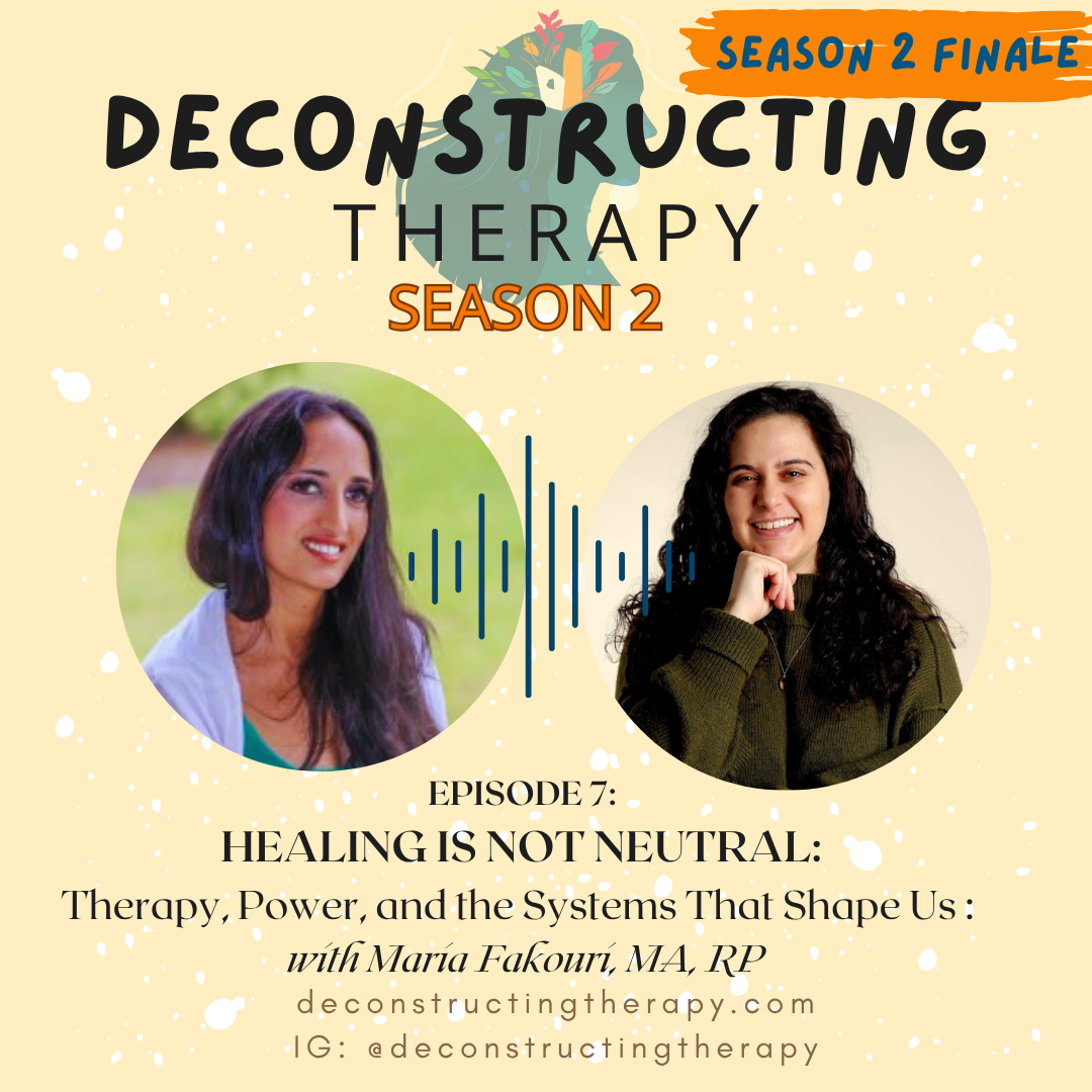 SEASON 2 FINALE:   Healing Is Not Neutral: Therapy, Power, and the Systems That Shape Us with Maria Fakouri, MA, RP