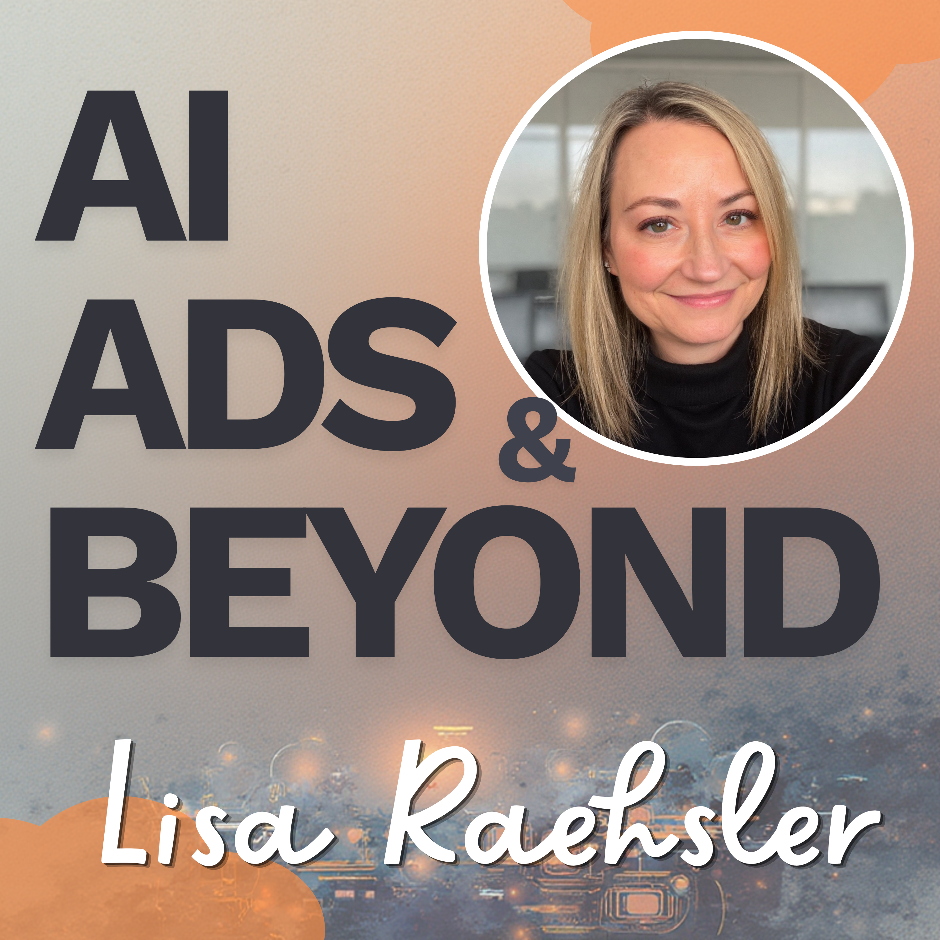AI, Ads & Beyond With Lisa Raehsler