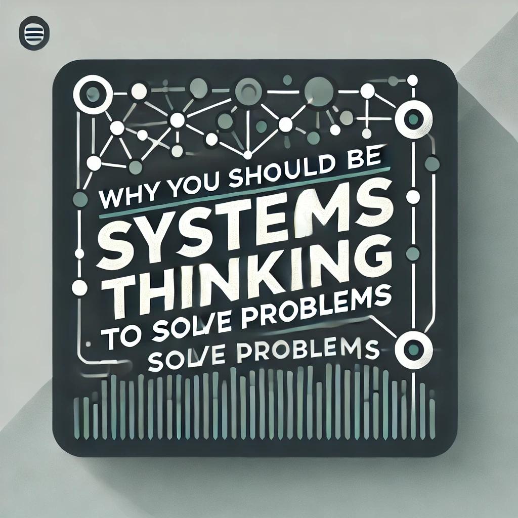 Why you should be using systems thinking to solve problems