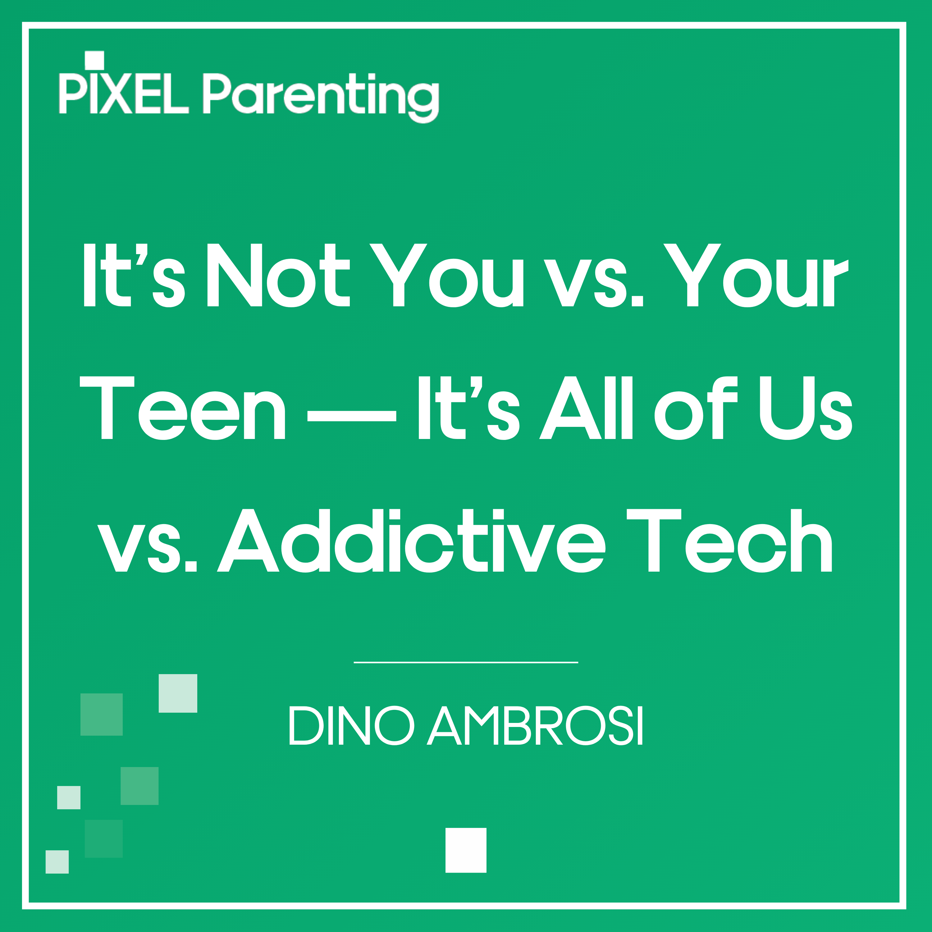 It’s Not You vs. Your Teen — It’s All of Us vs. Addictive Tech | Dino Ambrosi