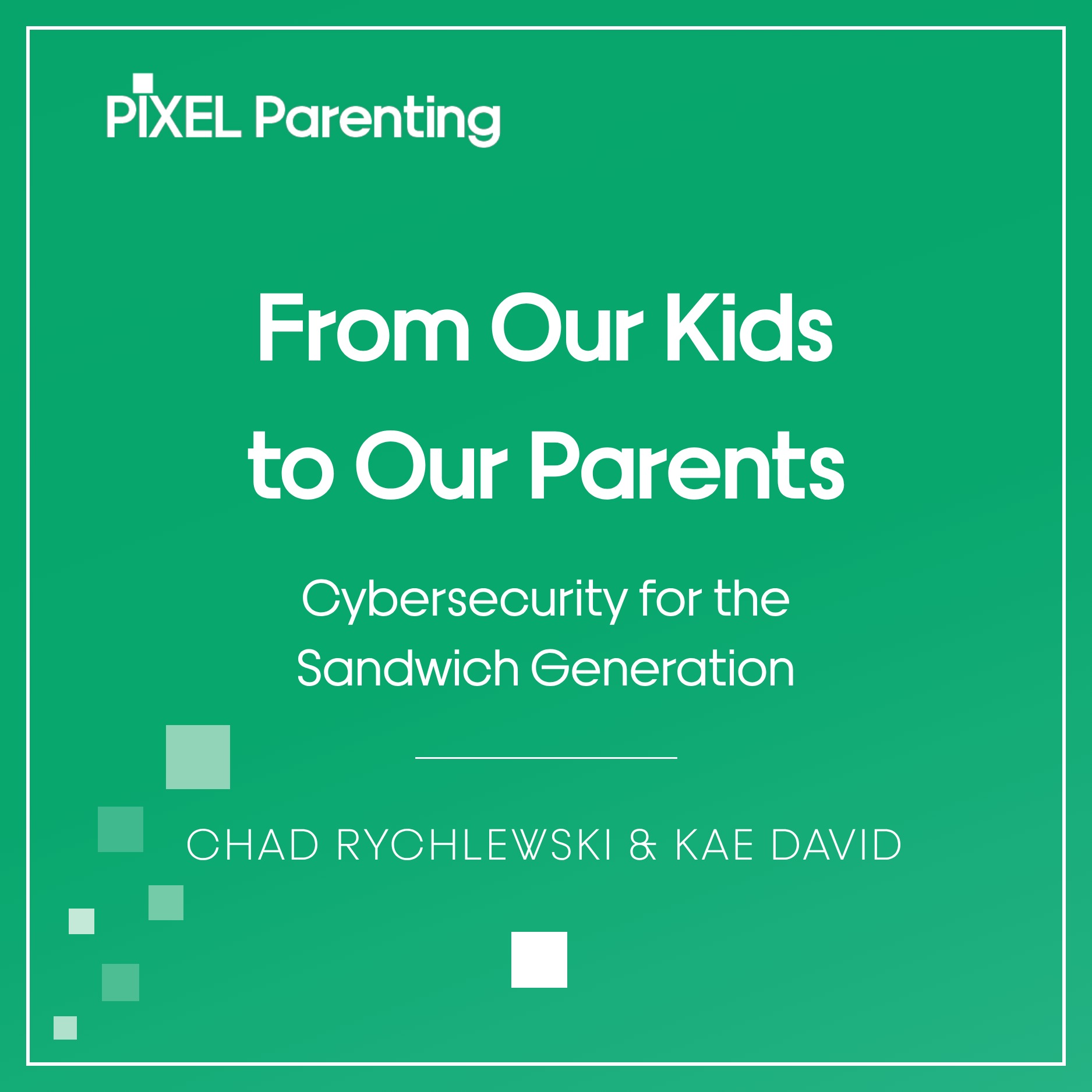 From Our Kids to Our Parents: Cybersecurity for the Sandwich Generation | Chad Rychlewski & Kae David