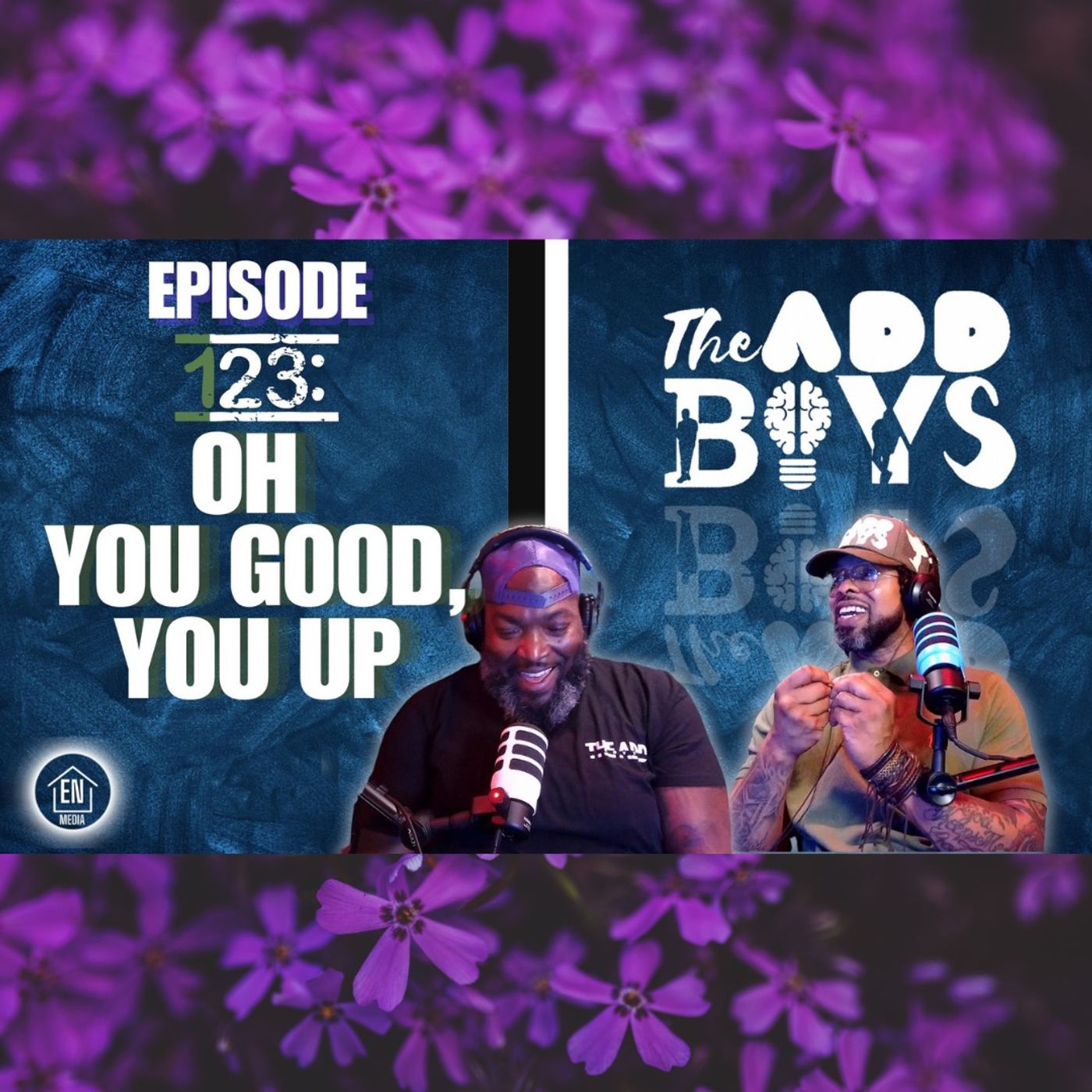 THE ADD BOYS EPISODE 123: OH YOU GOOD, YOU UP
