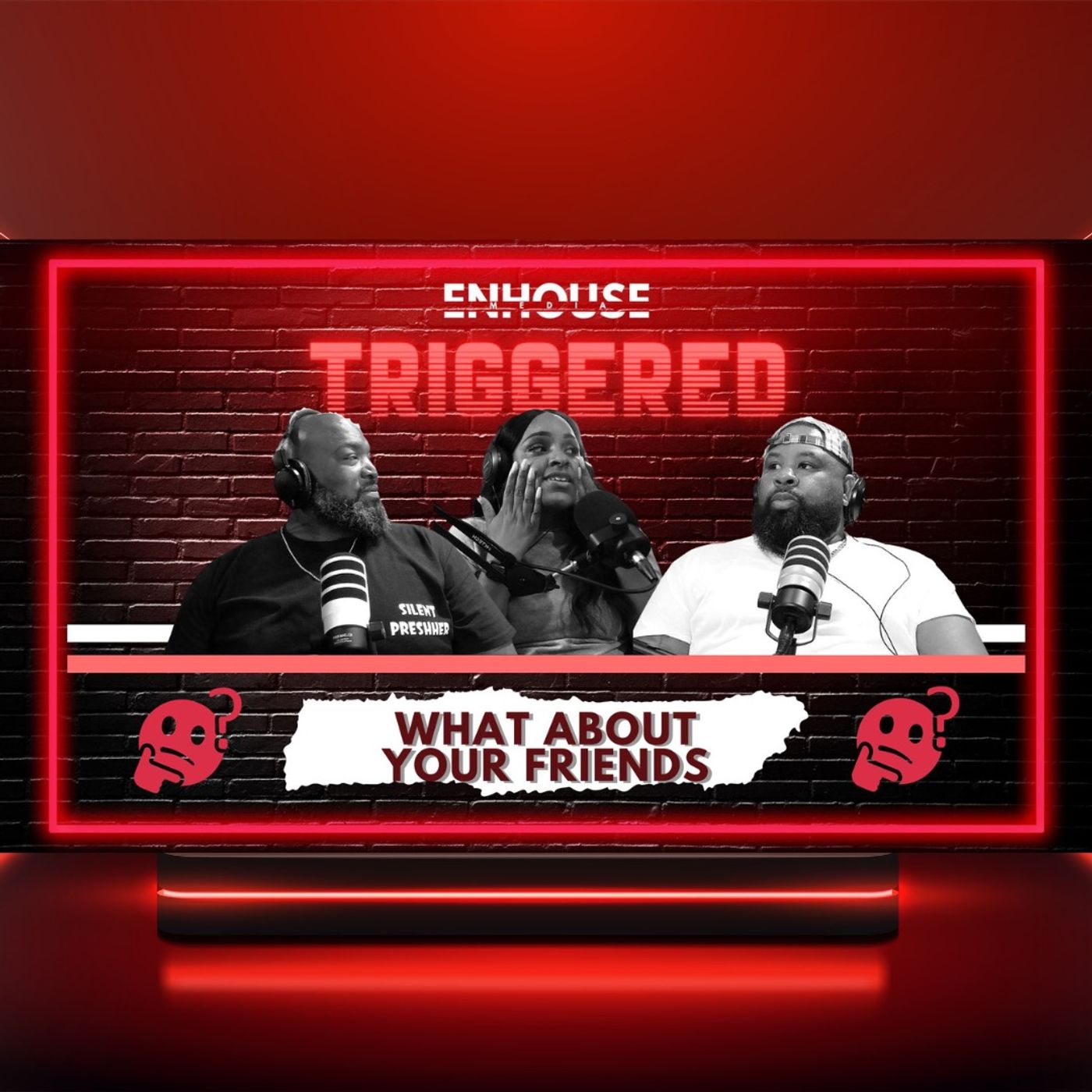 ENHOUSE MEDIA PRESENTS TRIGGERED WHAT ABOUT YOUR FRIENDS
