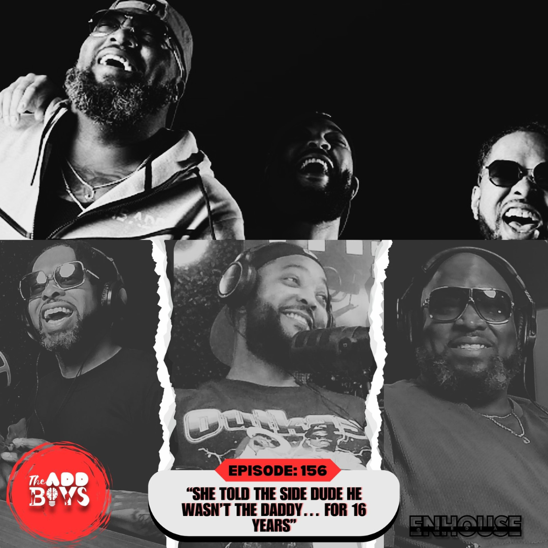 THE ADD BOYS EPISODE 156: “She Told the Side Dude He Wasn’t the Daddy… for 16 Years”