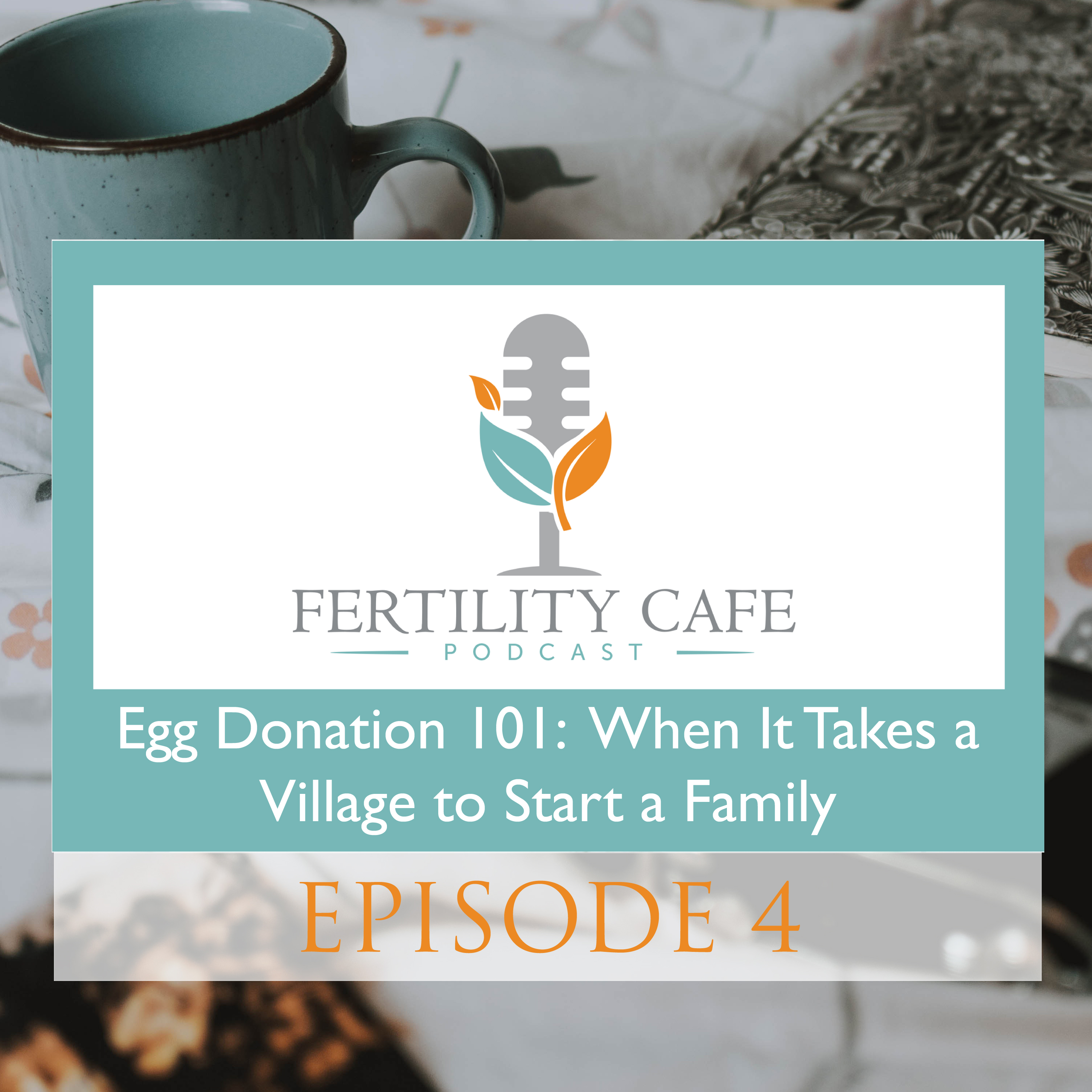Ep. 04 | Egg Donation 101: When It Takes a Village to Start a Family