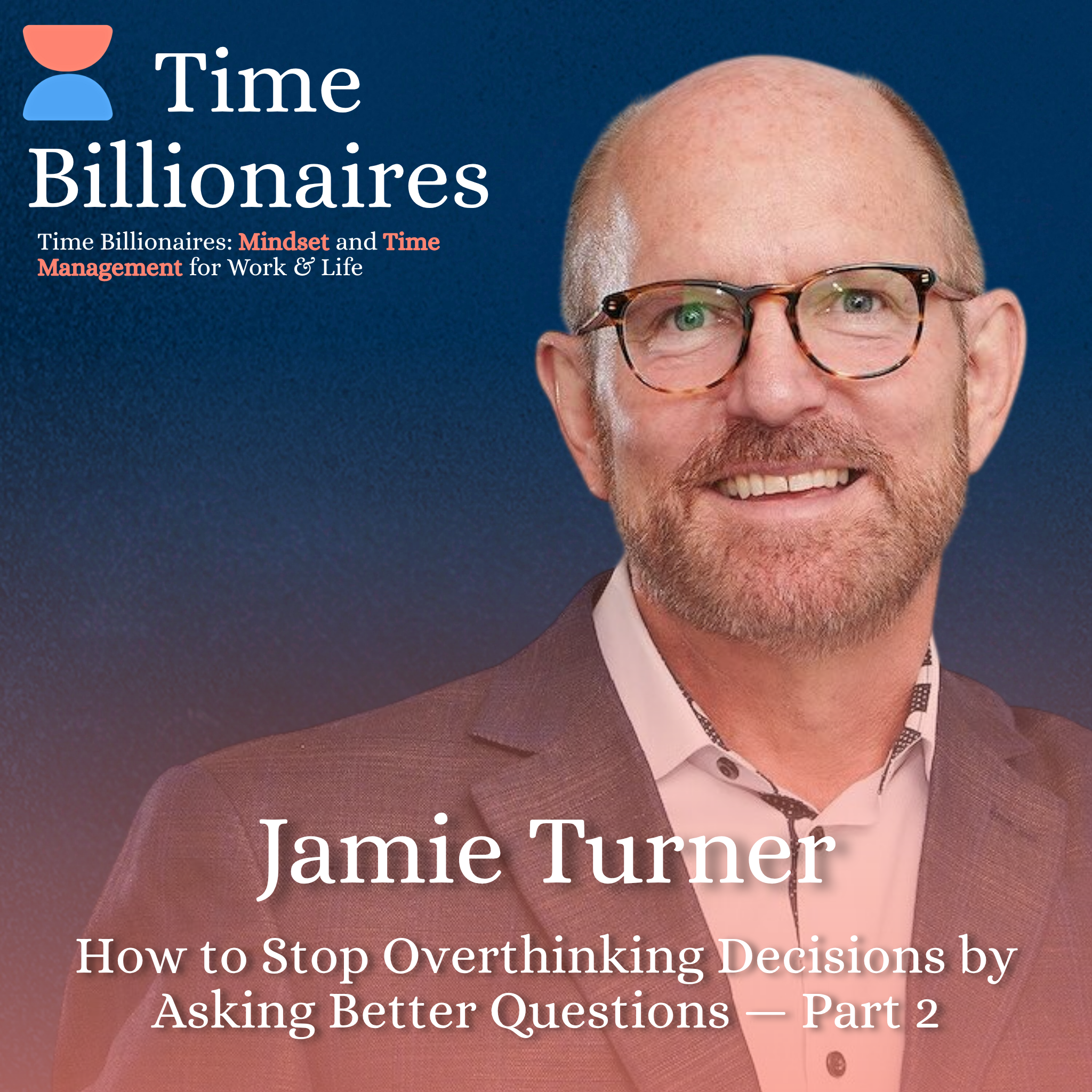How to Stop Overthinking Decisions by Asking Better Questions with Jamie Turner — Part 2