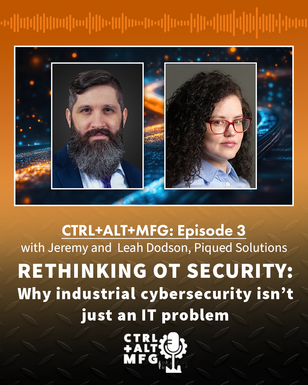 Ctrl+Alt+Mfg: Ep. 3: Rethinking OT Security With Leah and Jeremy Dodson, Piqued Solutions