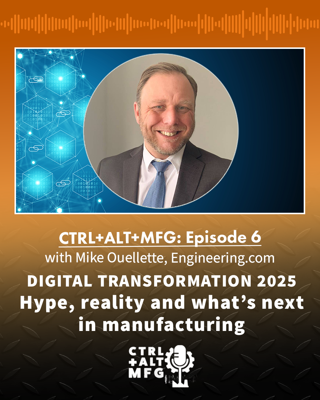 Ctrl+Alt+Mfg Ep. 6: Digital Transformation - Hype, Reality & What’s Next With Mike Ouellette, Engineering.com