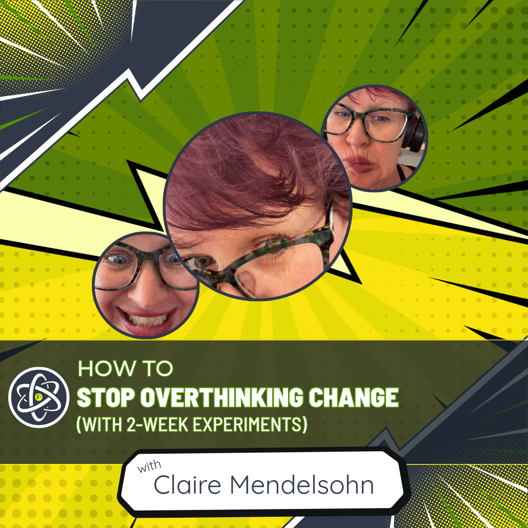 How to Stop Overthinking Change (with 2-Week Experiments) with Claire Mendelsohn
