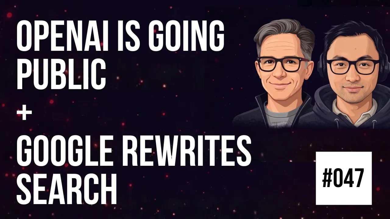 047 OpenAI is Going Public + Google Rewrites Search