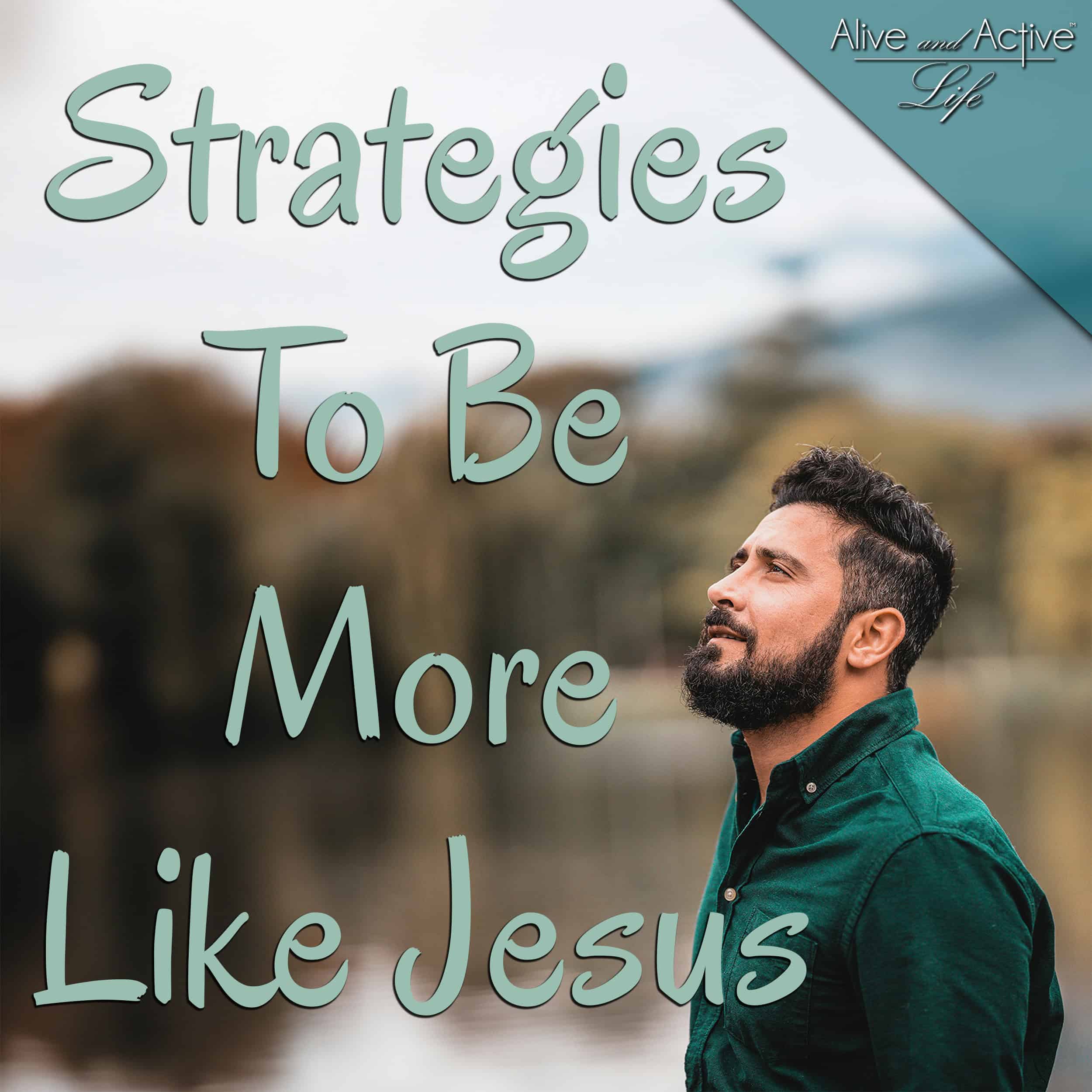 Strategies To Be More Like Jesus