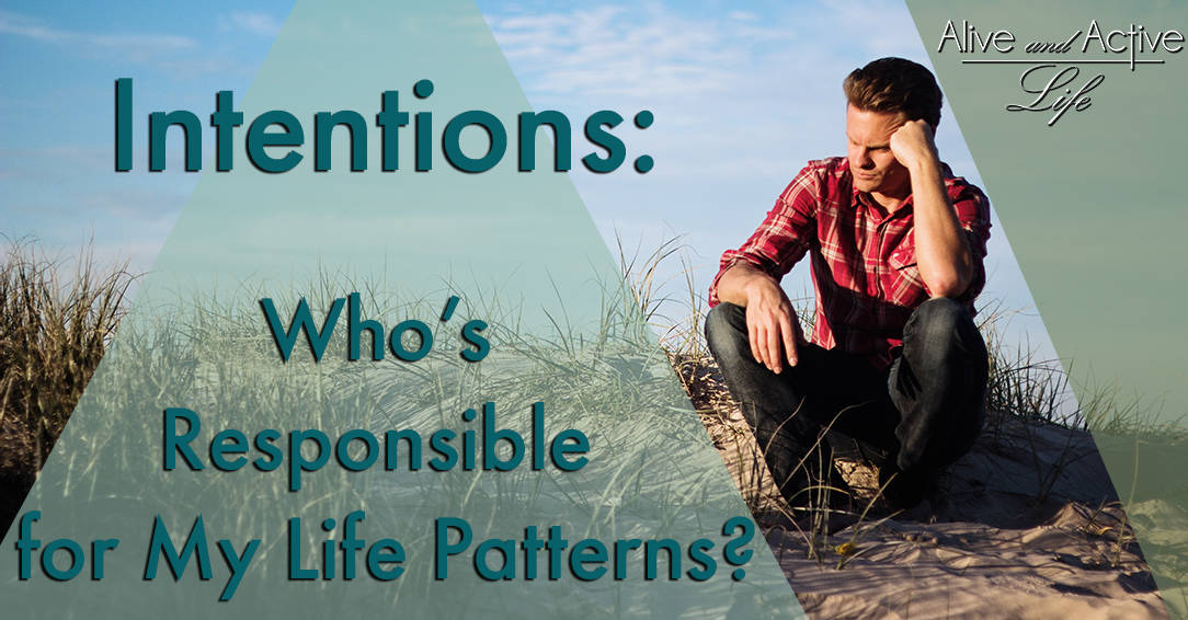 Intentions: Who’s Responsible for My Life Patterns?