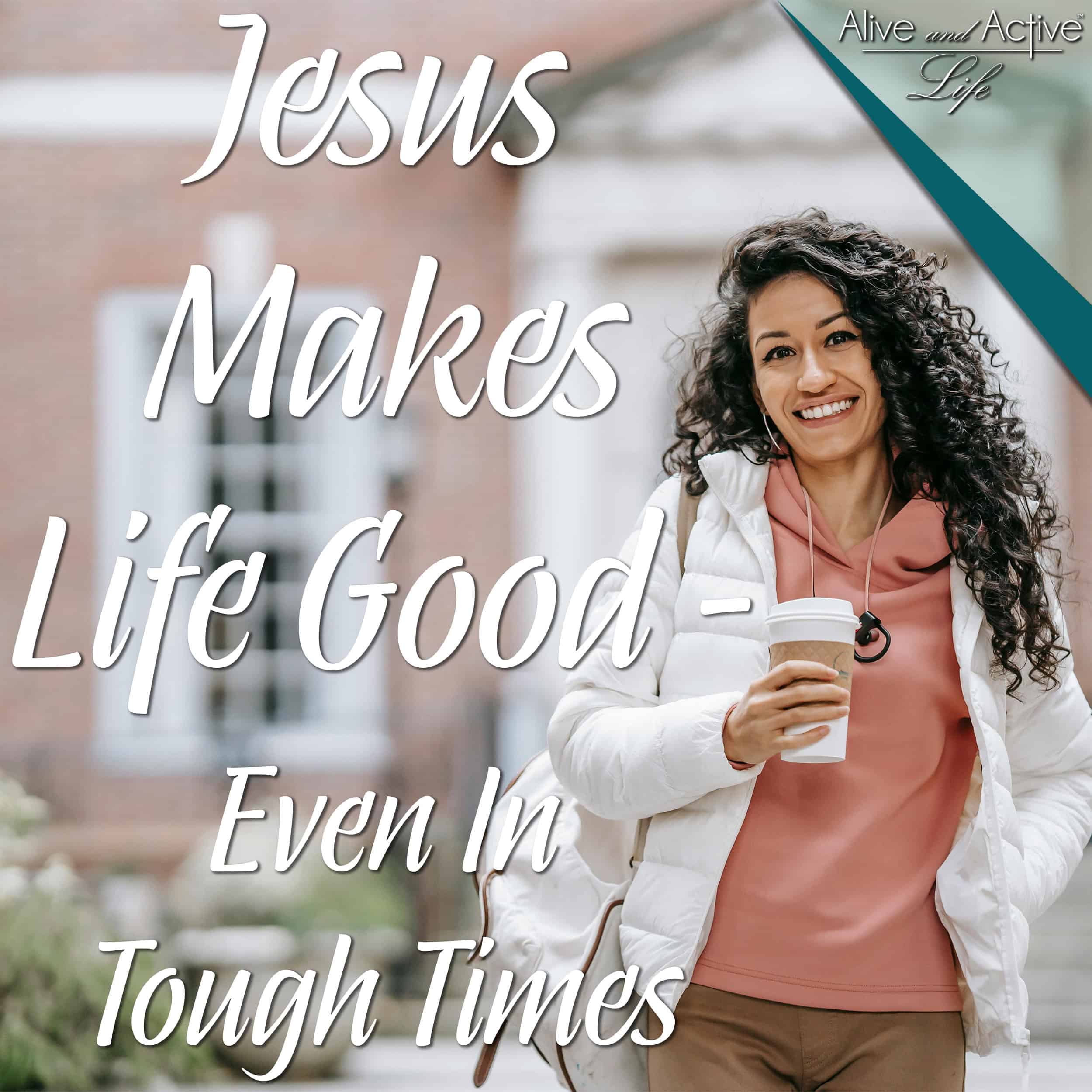 Jesus Makes Life Good - Even In Tough Times