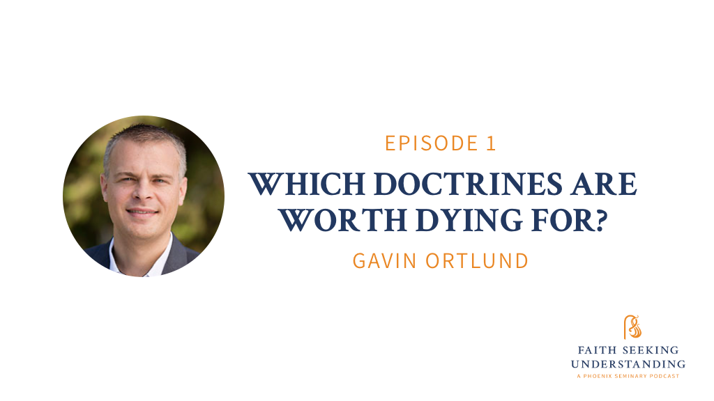 What Doctrines are Worth Dying For? – A Conversation with Gavin Ortlund