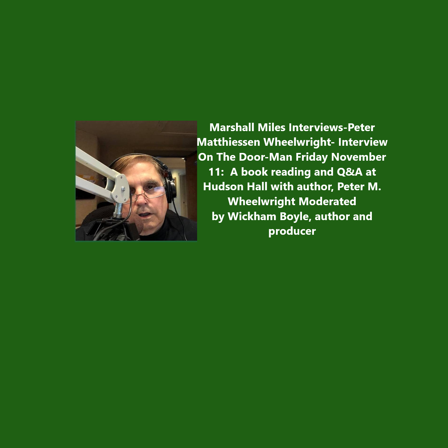 Marshall Miles Interviews-Peter Matthiessen <strong>Wheelwright</strong>- Interview On The Door-Man Friday November 11:  A book reading and Q&amp;A at Hudson Hall with author, Peter M. Wheelwright Moderated by Wickham Boyle, author and producer