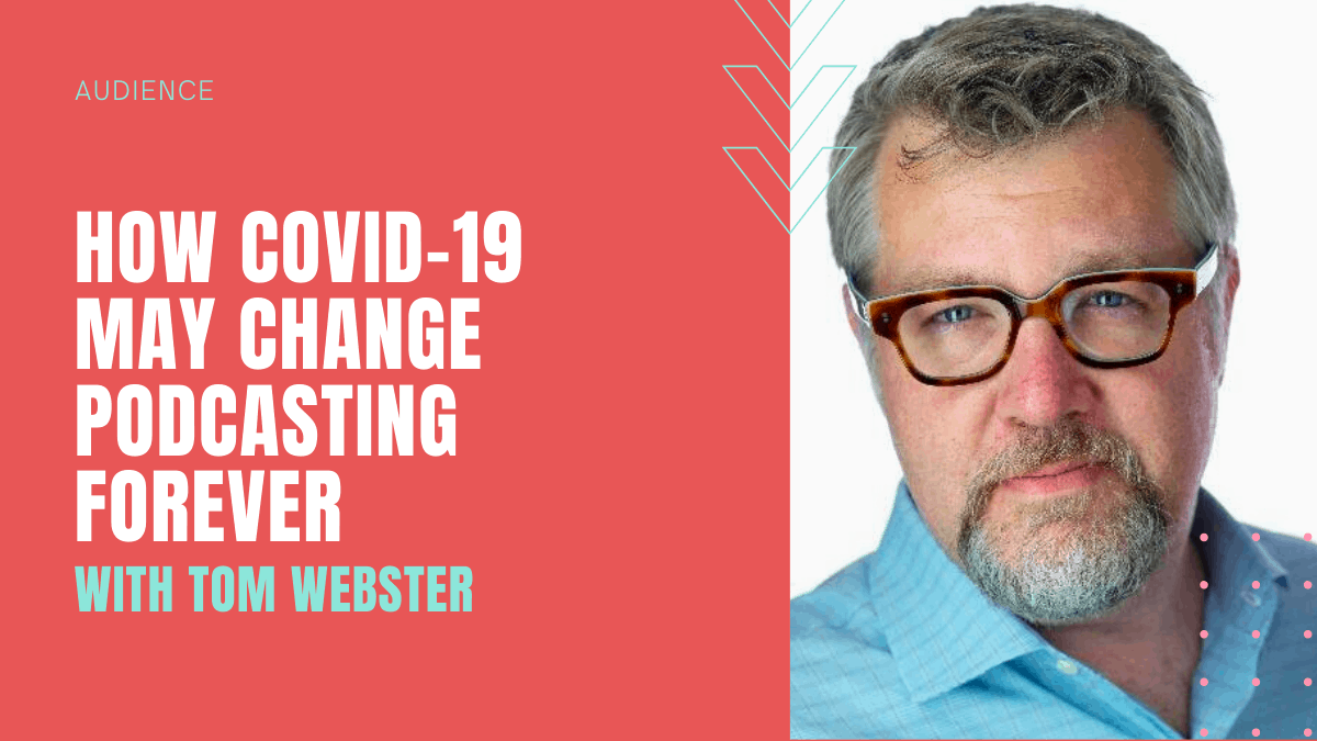 How Covid-19 May Change Podcasting Forever with Tom Webster