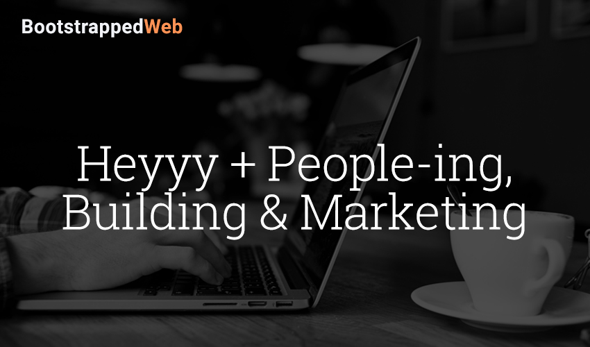 Heyyy + People-ing,    Building & Marketing