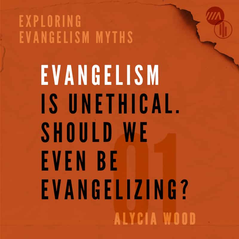Exploring Evangelism Myths: Evangelism is Unethical. Should We Even Be Evangelizing?