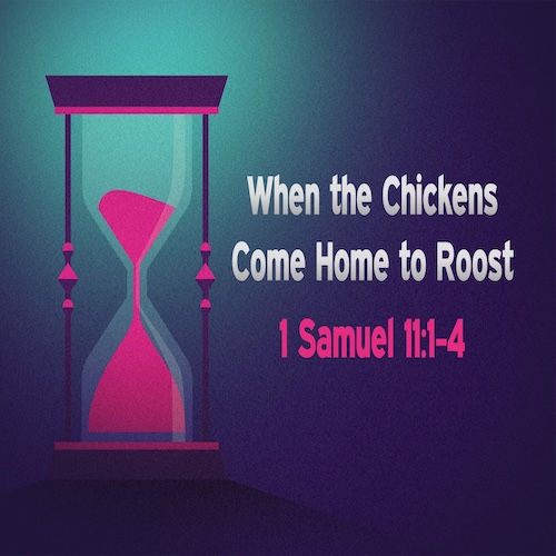 "When the Chickens Come Home to Roost"-1 Sam. 11:1-4-Mike Stone, Senior Pastor