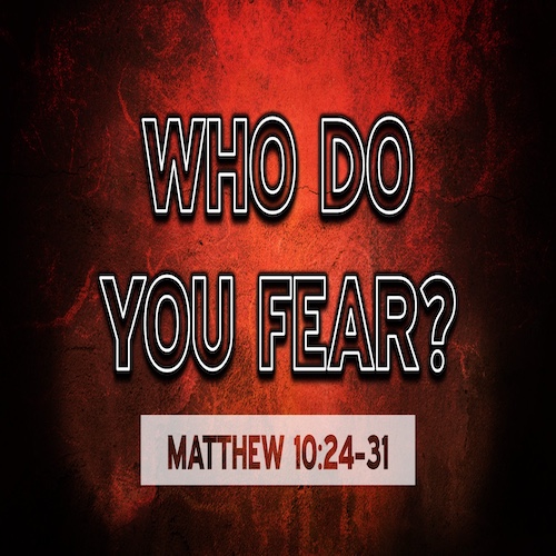 "Who Do You Fear?"-Matt. 10:24-31-Mike Stone, Senior Pastor