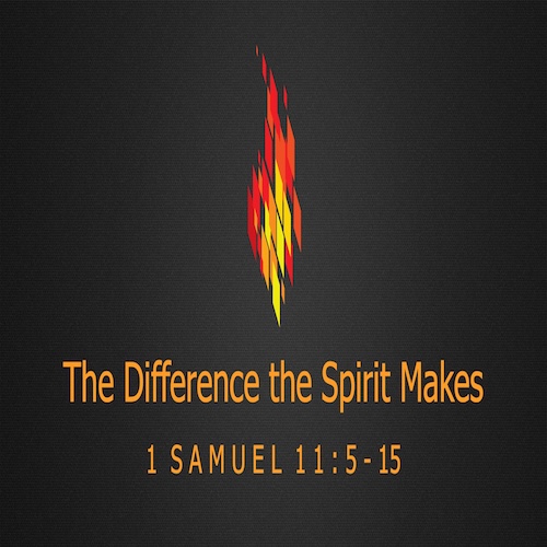"The Difference the Spirit Makes"-1 Sam. 11:5-15-Mike Stone, Senior Pastor