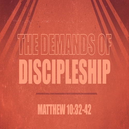 "The Demands of Discipleship"-Matt. 10:32-42-Mike Stone, Senior Pastor