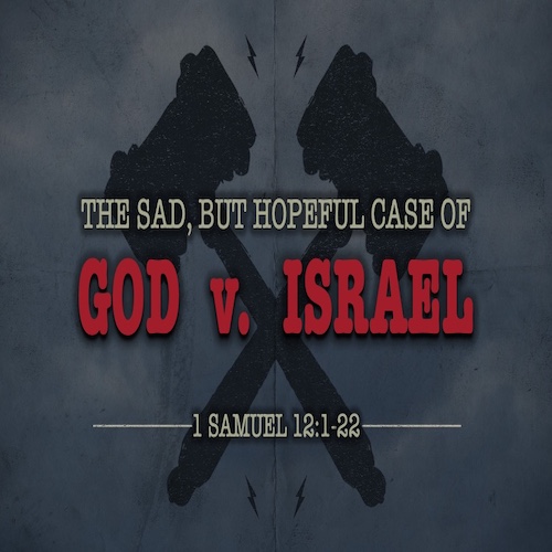 "The Sad but Hopeful Case of God v. Israel"-1 Sam. 12:1-2-Mike Stone, Senior Pastor
