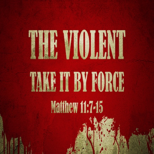 "The Violent Take it by Force"-Matt. 11:7-15-Mike Stone, Senior Pastor