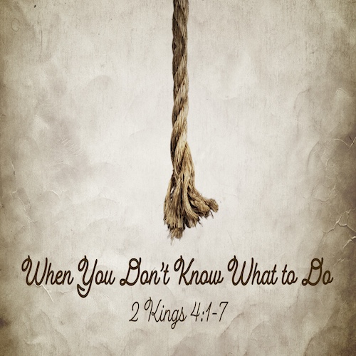 "When You Don't Know What to Do"-2 Kings 4:1-7-Mike Stone, Senior Pastor