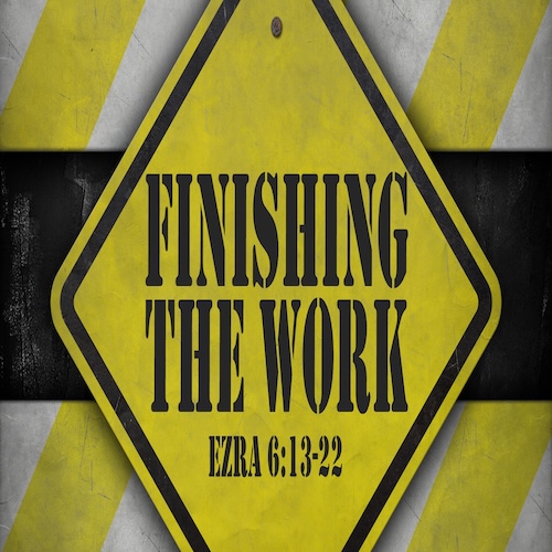 "Finishing the Work"-Ezra 6:13-22-Mike Stone, Senior Pastor