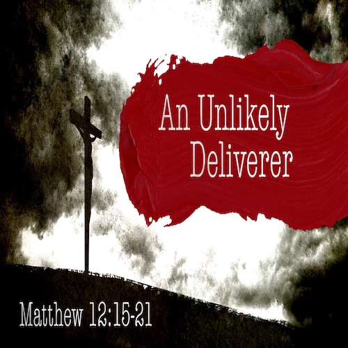 "An Unlikely Deliverer"-Matt. 12:15-21-Mike Stone, Senior Pastor