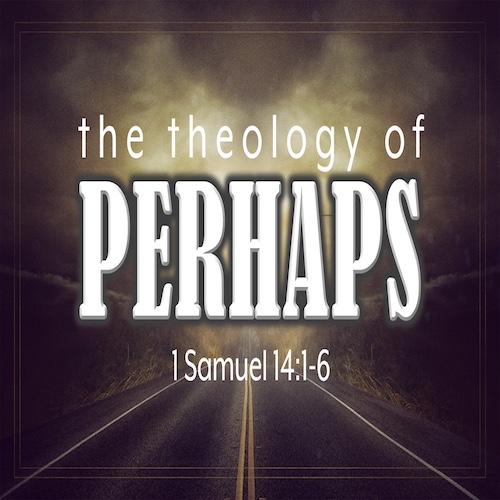 "The Theology of Perhaps"-1 Sam. 14:1-6-Mike Stone, Senior Pastor