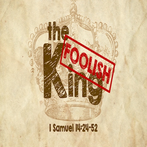"The Foolish King"-1 Sam. 14:24-52-Mike Stone, Senior Pastor