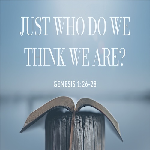 "Just Who Do We Think We Are?"-Gen. 1:26-28-Mike Stone, Senior Pastor