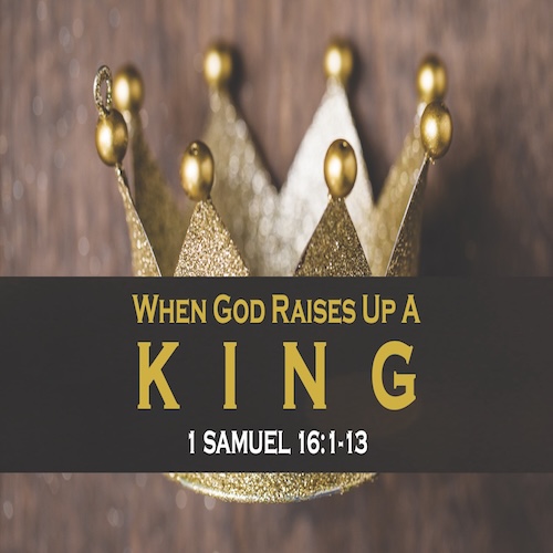 "When God Raises Up a King"-1 Sam. 16:1-13-Mike Stone, Senior Pastor