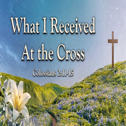 "What I Received at the Cross" Col.2:11-15-Mike Stone,Senior Pastor