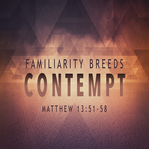 "When Familiarity Breeds Contempt"Matt.13:51-58-Mike Stone, Senior Pastor