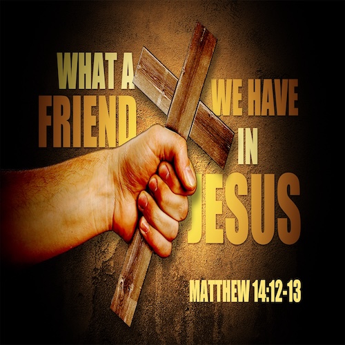 "What a Friend We Have in Jesus" Matt. 14:12-13