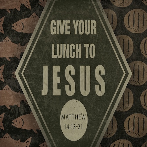 "Give Your Lunch to Jesus" Matt. 14:13-21