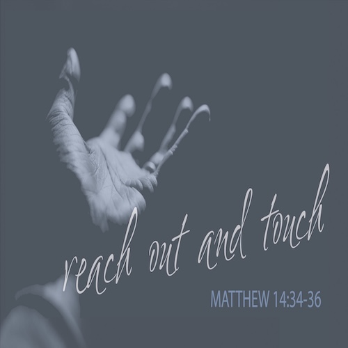 "Reach Out and Touch" Matt. 14:34-36