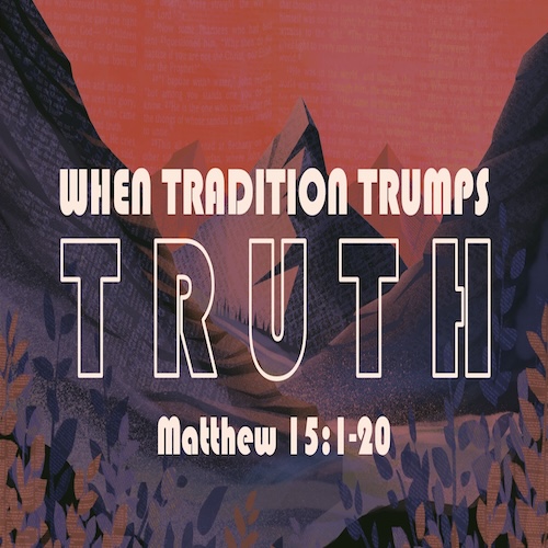"When Tradition Trumps Truth" Matt. 15:1-10