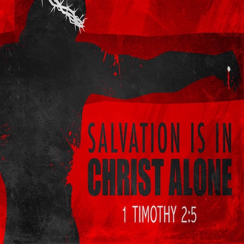 "Salvation is in Christ Alone" 1 Tim. 2:5