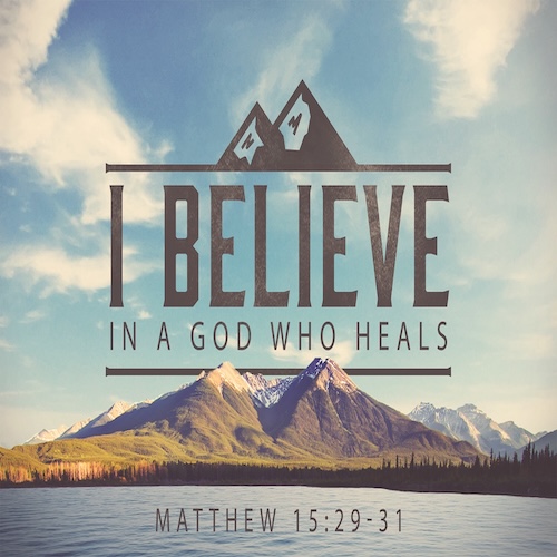 "I Believe in a God Who Heals" Matt. 15:29-31