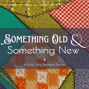 “Something Old & Something New” Sermon Series, Week 5 – Rev. Ben Alexander (First Sanctuary)