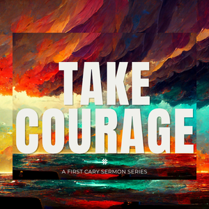 “Take Courage" Sermon Series, Week 1 – Rev. Ben Alexander (First Sanctuary)