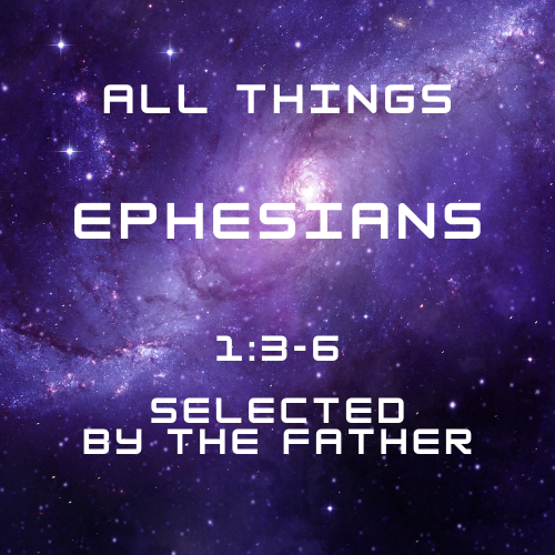 Ephesians 1:3-6 - Selected by the Father
