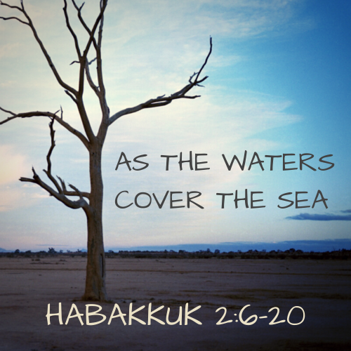 Habakkuk 2:6-20 - As the Waters Cover the Sea