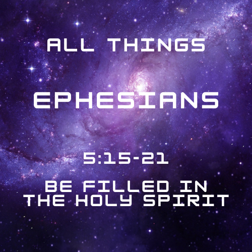 Ephesians 5:15-21 - Be Filled in the Holy Spirit