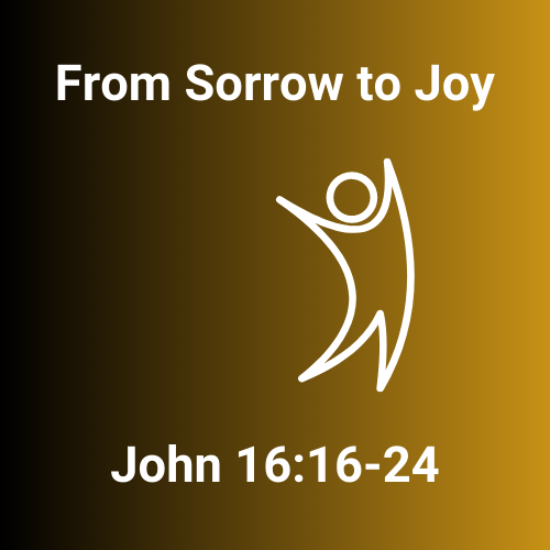 John 16:16-24 &#8211; Sorrow to Joy