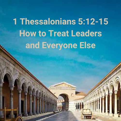 1 Thessalonians 5:12-15 - How to Treat Leaders and Everyone Else